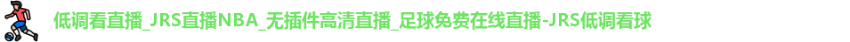 低调看直播_JRS直播NBA_无插件高清直播_足球免费在线直播-JRS低调看球